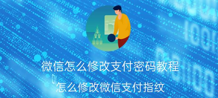 微信怎么修改支付密码教程 怎么修改微信支付指纹？